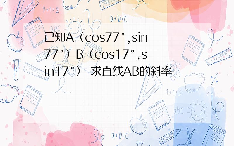 已知A（cos77°,sin77°）B（cos17°,sin17°） 求直线AB的斜率