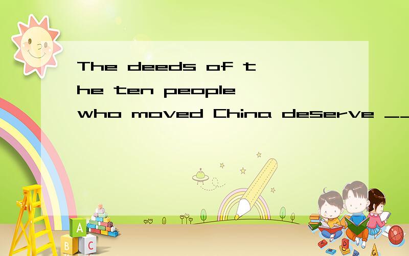 The deeds of the ten people who moved China deserve _______