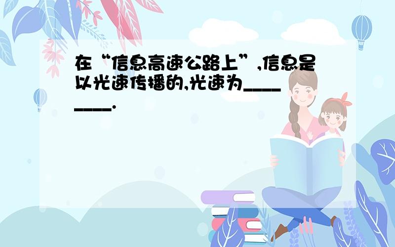 在“信息高速公路上”,信息是以光速传播的,光速为________.