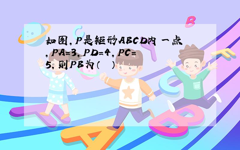 如图，P是矩形ABCD内一点，PA=3，PD=4，PC=5，则PB为（　　）