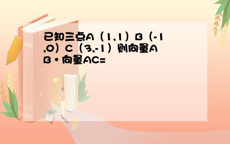 已知三点A（1,1）B（-1,0）C（3,-1）则向量AB•向量AC=