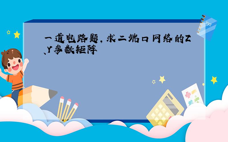 一道电路题,求二端口网络的Z、Y参数矩阵