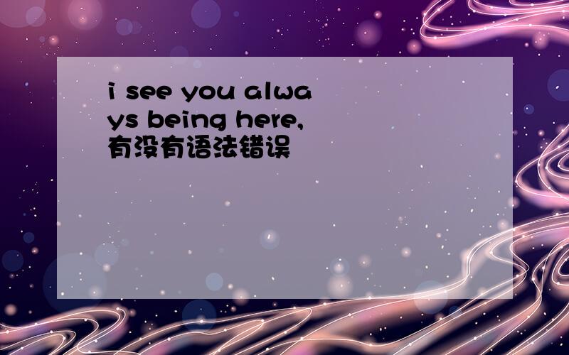 i see you always being here,有没有语法错误