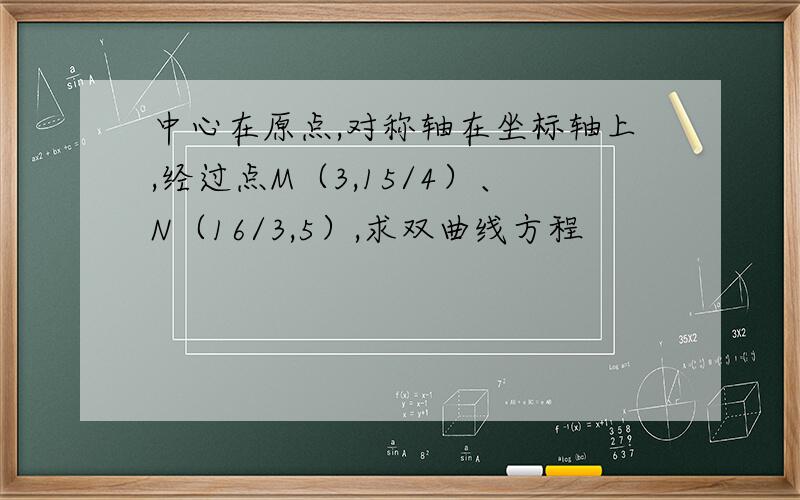 中心在原点,对称轴在坐标轴上,经过点M（3,15/4）、N（16/3,5）,求双曲线方程