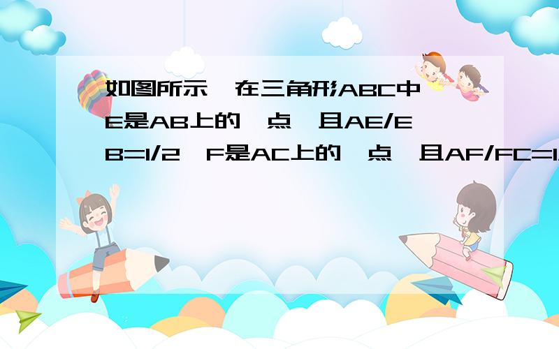 如图所示,在三角形ABC中,E是AB上的一点,且AE/EB=1/2,F是AC上的一点,且AF/FC=1/2