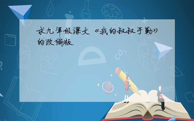 求九年级课文《我的叔叔于勒》的改编版.