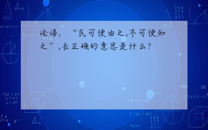 论语：“民可使由之,不可使知之”,去正确的意思是什么?