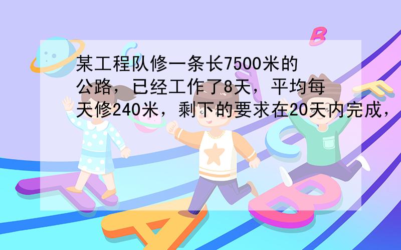 某工程队修一条长7500米的公路，已经工作了8天，平均每天修240米，剩下的要求在20天内完成，平均每天要修多少米？