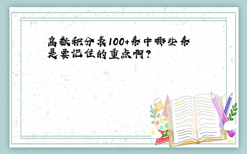 高数积分表100+条中哪些条是要记住的重点啊?