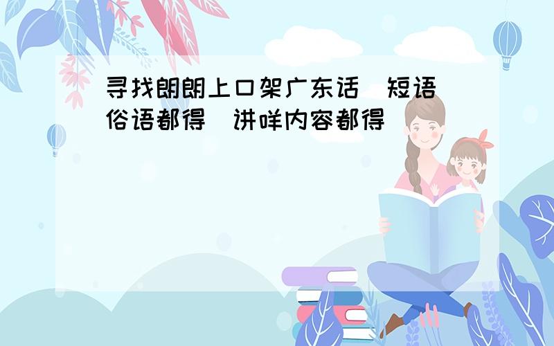 寻找朗朗上口架广东话（短语 俗语都得）讲咩内容都得