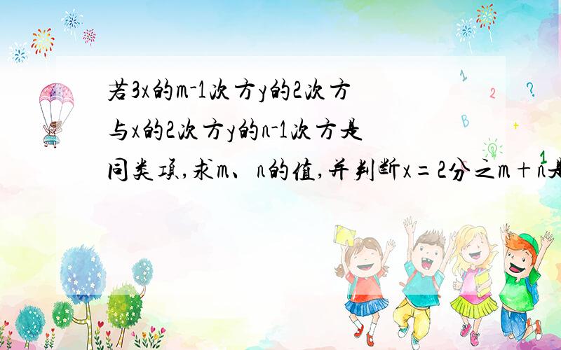 若3x的m-1次方y的2次方与x的2次方y的n-1次方是同类项,求m、n的值,并判断x=2分之m+n是不是方程2x-6=