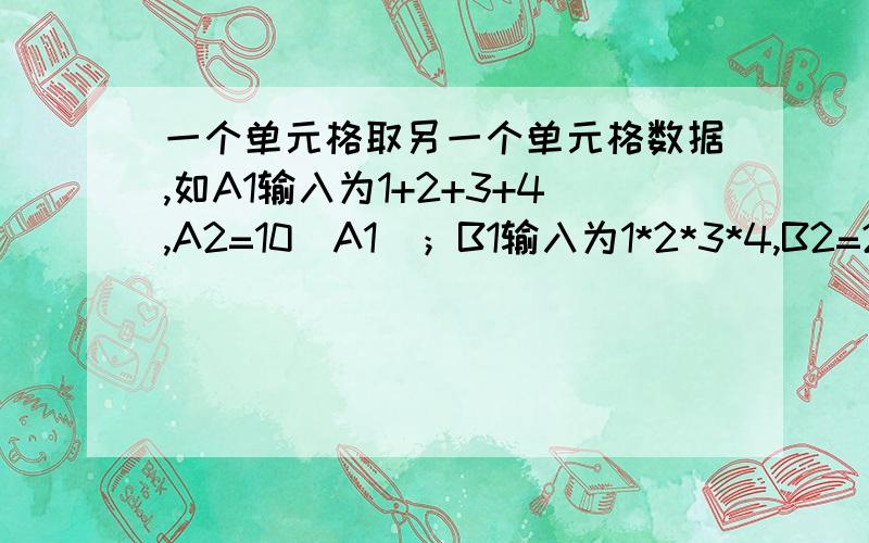 一个单元格取另一个单元格数据,如A1输入为1+2+3+4,A2=10（A1）；B1输入为1*2*3*4,B2=24（B1