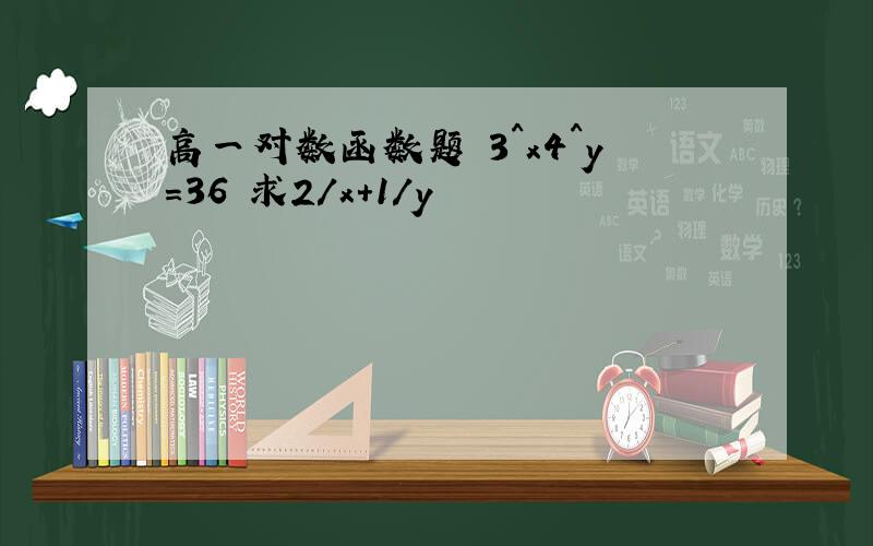 高一对数函数题 3^x4^y=36 求2/x+1/y