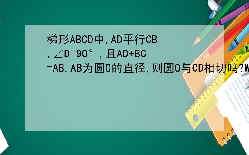 梯形ABCD中,AD平行CB,∠D=90°,且AD+BC=AB,AB为圆O的直径,则圆O与CD相切吗?Why