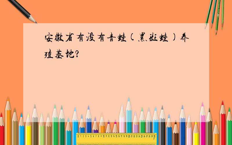 安徽省有没有青蛙(黑斑蛙)养殖基地?