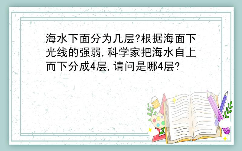 海水下面分为几层?根据海面下光线的强弱,科学家把海水自上而下分成4层,请问是哪4层?