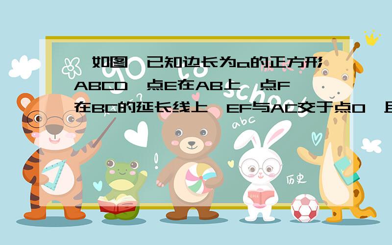 、如图,已知边长为a的正方形ABCD,点E在AB上,点F在BC的延长线上,EF与AC交于点O,且AE=CF.（1）若a=