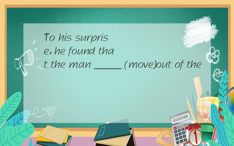 To his surprise,he found that the man _____(move)out of the