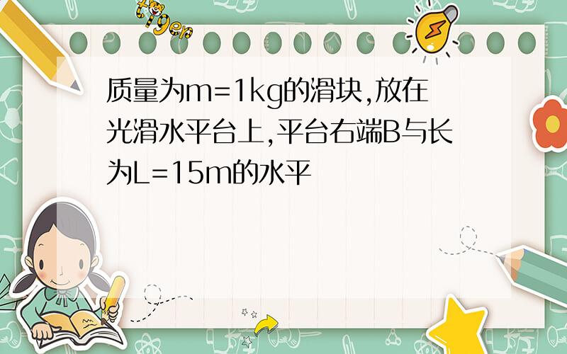 质量为m=1kg的滑块,放在光滑水平台上,平台右端B与长为L=15m的水平