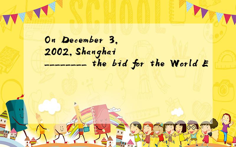 On December 3,2002,Shanghai ________ the bid for the World E