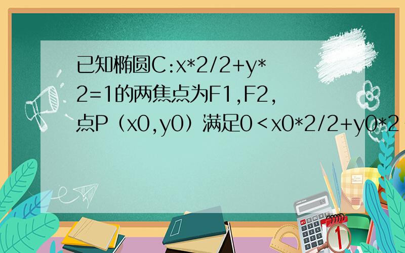 已知椭圆C:x*2/2+y*2=1的两焦点为F1,F2,点P（x0,y0）满足0＜x0*2/2+y0*2＜1………