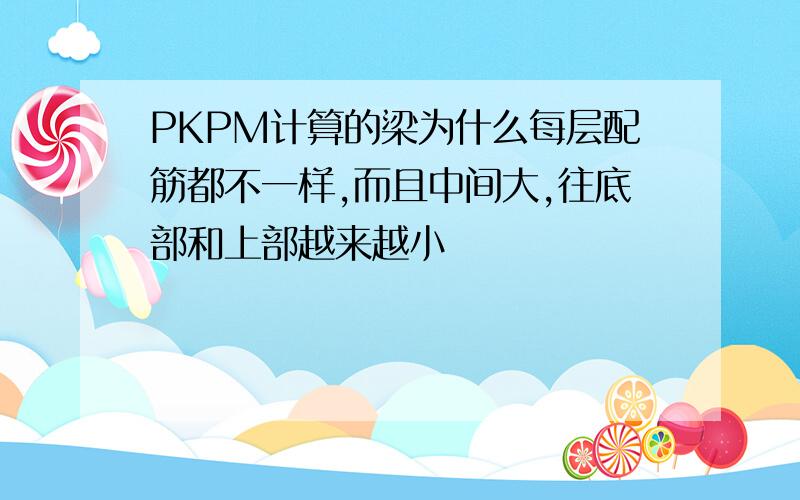 PKPM计算的梁为什么每层配筋都不一样,而且中间大,往底部和上部越来越小