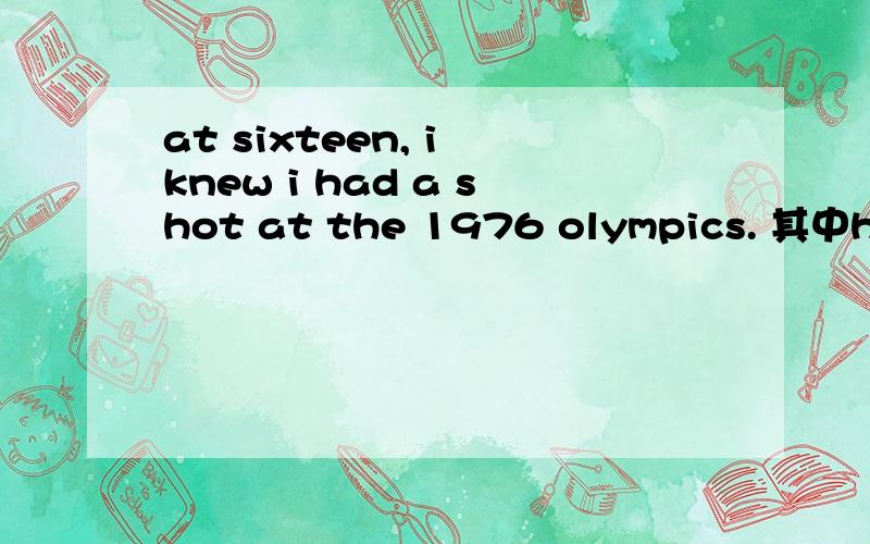 at sixteen, i knew i had a shot at the 1976 olympics. 其中have