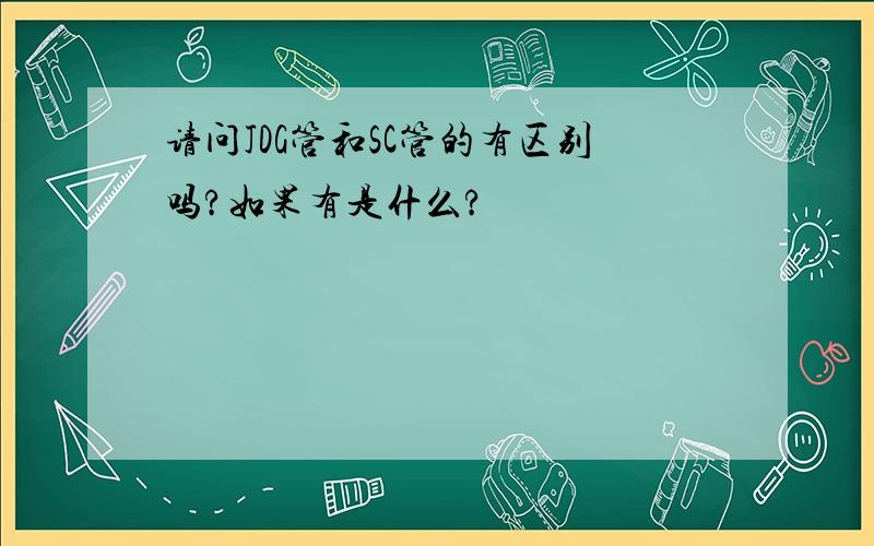 请问JDG管和SC管的有区别吗?如果有是什么?