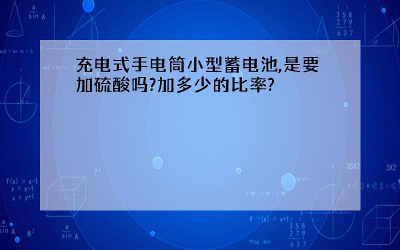 充电式手电筒小型蓄电池,是要加硫酸吗?加多少的比率?