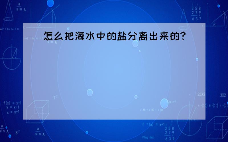 怎么把海水中的盐分离出来的?