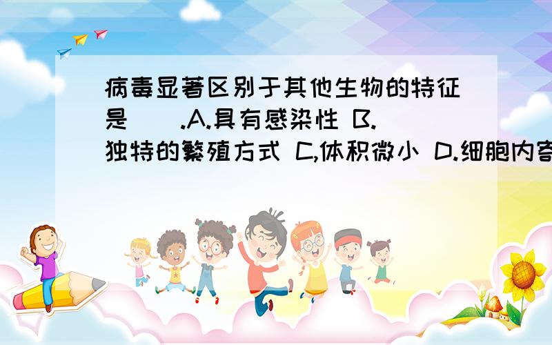 病毒显著区别于其他生物的特征是__.A.具有感染性 B.独特的繁殖方式 C,体积微小 D.细胞内寄生