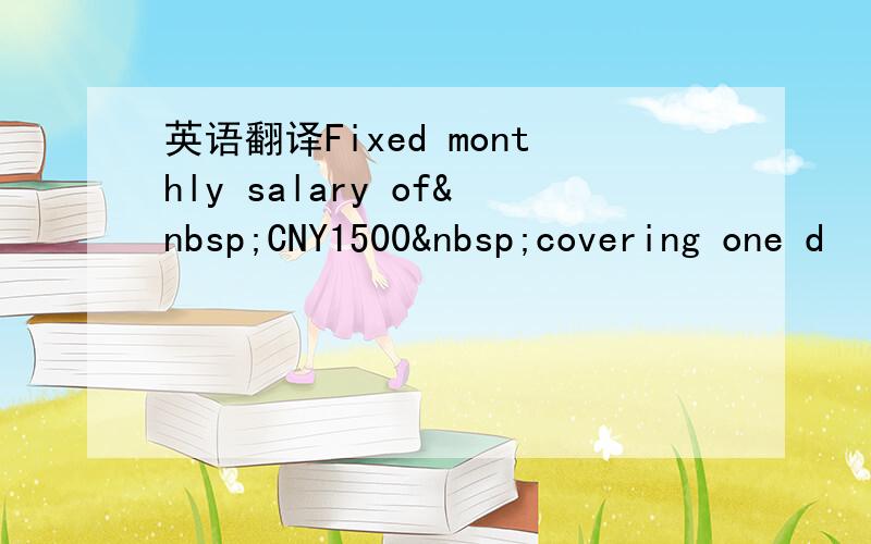 英语翻译Fixed monthly salary of CNY1500 covering one d