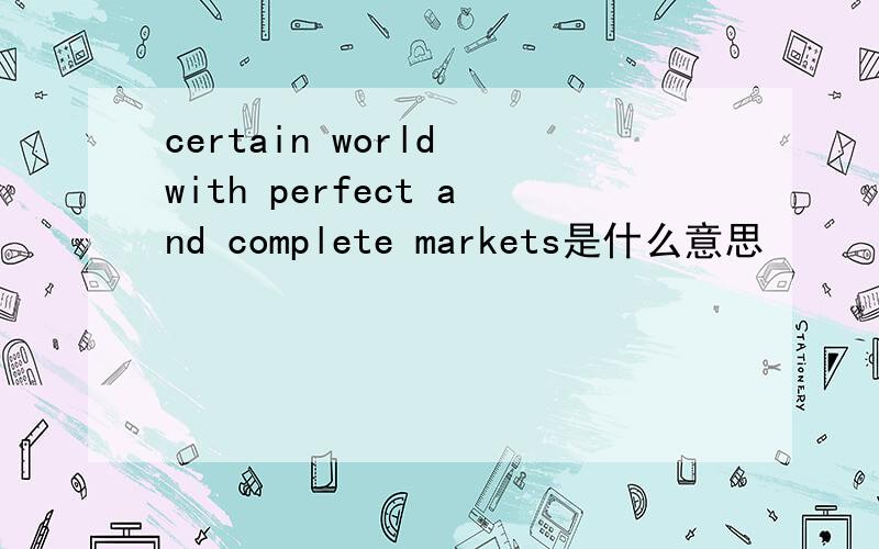 certain world with perfect and complete markets是什么意思