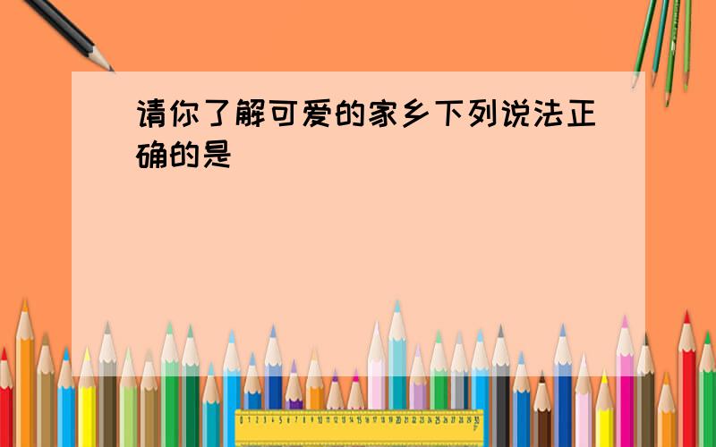 请你了解可爱的家乡下列说法正确的是