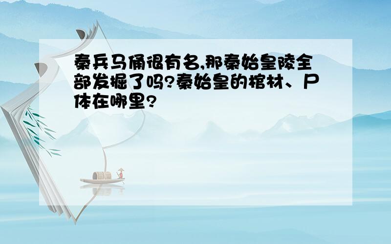 秦兵马俑很有名,那秦始皇陵全部发掘了吗?秦始皇的棺材、尸体在哪里?