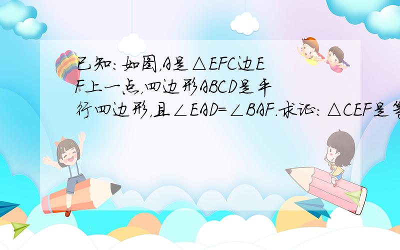 已知：如图，A是△EFC边EF上一点，四边形ABCD是平行四边形，且∠EAD=∠BAF．求证：△CEF是等腰三角形．