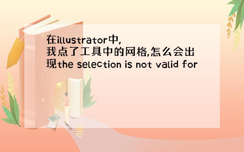 在illustrator中,我点了工具中的网格,怎么会出现the selection is not valid for