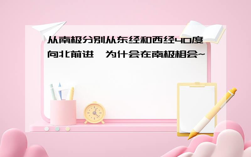 从南极分别从东经和西经40度向北前进,为什会在南极相会~