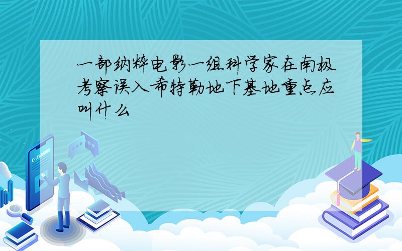 一部纳粹电影一组科学家在南极考察误入希特勒地下基地重点应叫什么