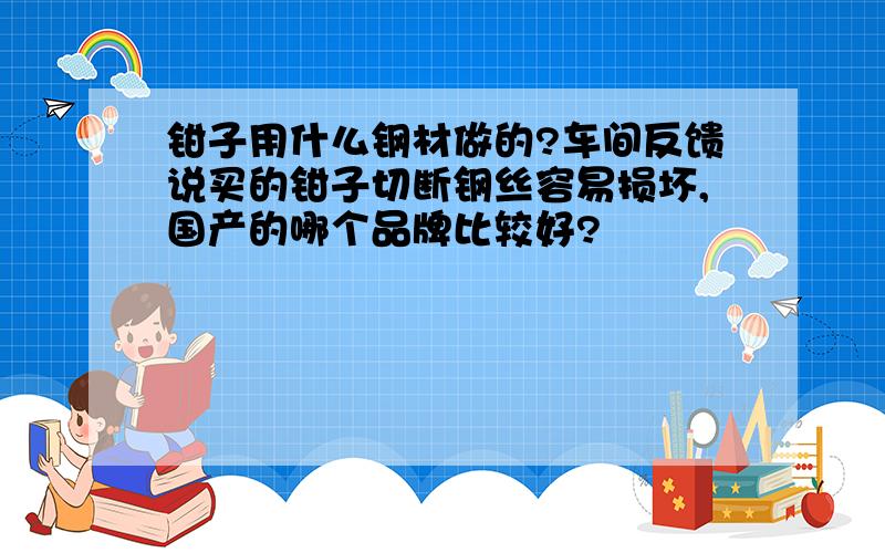 钳子用什么钢材做的?车间反馈说买的钳子切断钢丝容易损坏,国产的哪个品牌比较好?