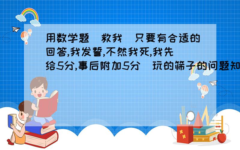 用数学题`救我(只要有合适的回答,我发誓,不然我死,我先给5分,事后附加5分)玩的筛子的问题知道1的对面是6,5的是2,