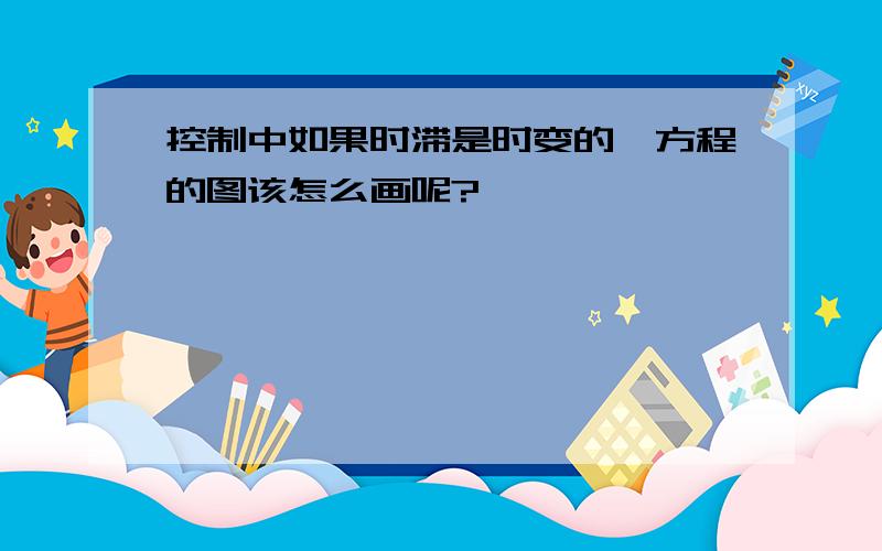 控制中如果时滞是时变的,方程的图该怎么画呢?