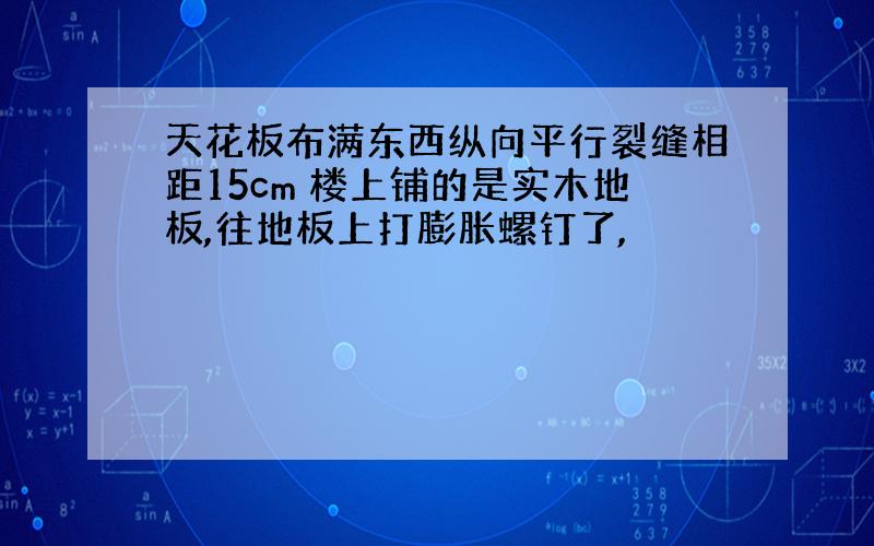 天花板布满东西纵向平行裂缝相距15cm 楼上铺的是实木地板,往地板上打膨胀螺钉了,