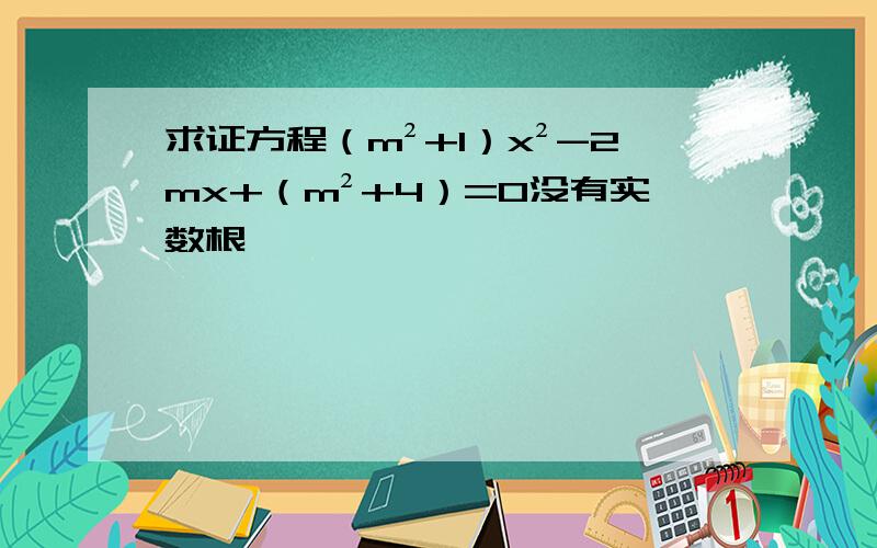 求证方程（m²+1）x²-2mx+（m²+4）=0没有实数根