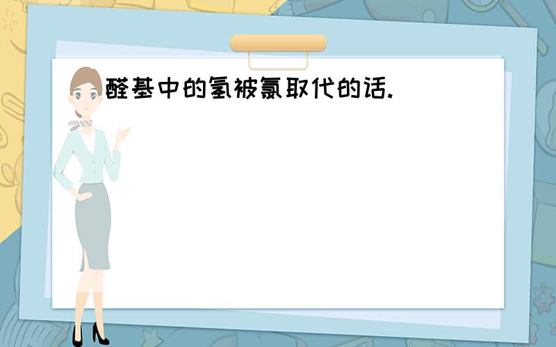 醛基中的氢被氯取代的话.