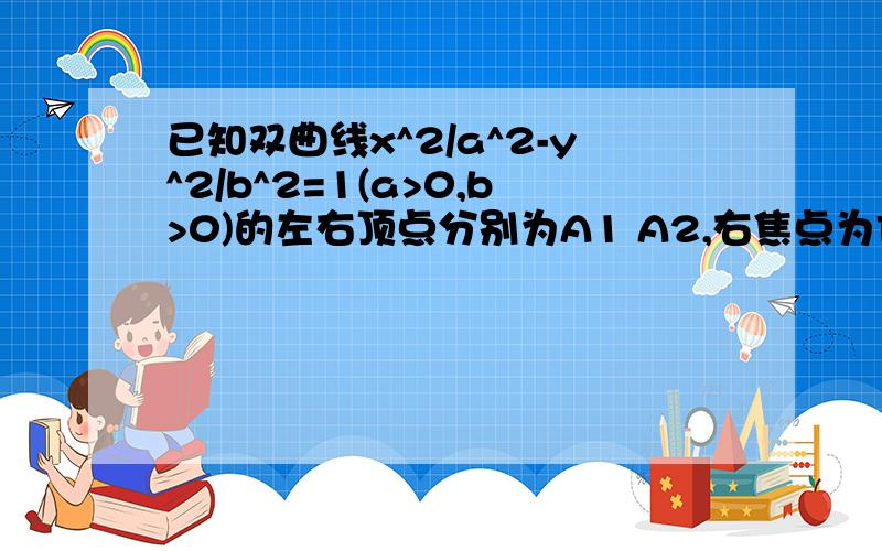 已知双曲线x^2/a^2-y^2/b^2=1(a>0,b>0)的左右顶点分别为A1 A2,右焦点为F(2,0),点P为双