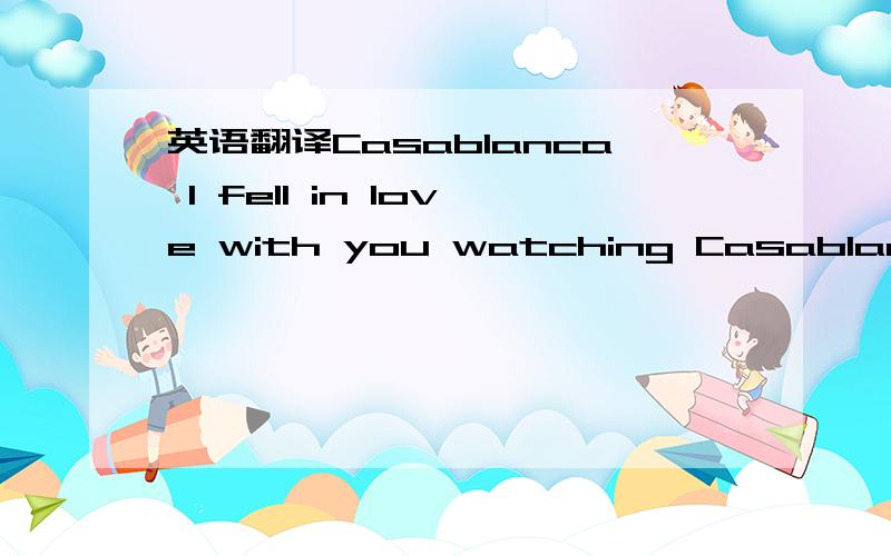 英语翻译Casablanca I fell in love with you watching Casablanca B