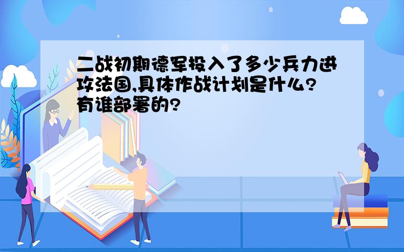 二战初期德军投入了多少兵力进攻法国,具体作战计划是什么?有谁部署的?