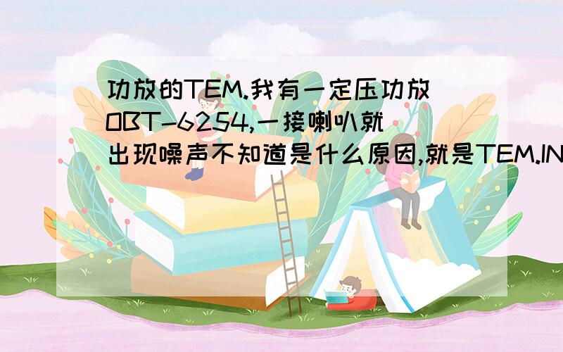 功放的TEM.我有一定压功放OBT-6254,一接喇叭就出现噪声不知道是什么原因,就是TEM.INDI数值一直在上升.