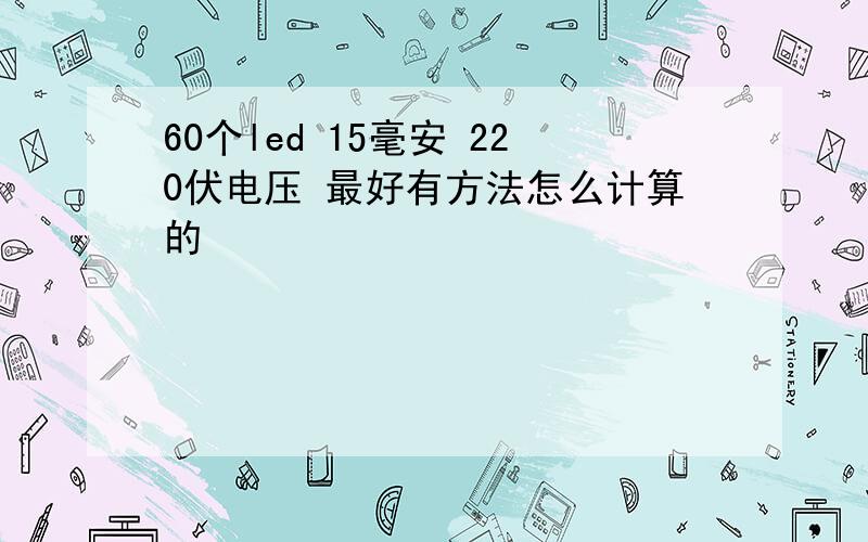 60个led 15毫安 220伏电压 最好有方法怎么计算的